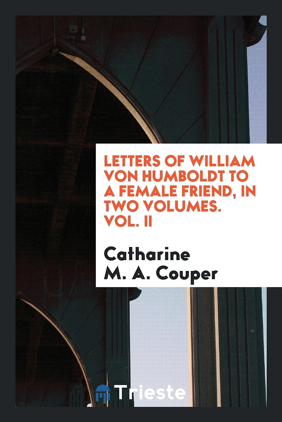 Letters of William Von Humboldt to a Female Friend, in Two Volumes. Vol. II Essays & Short Stories