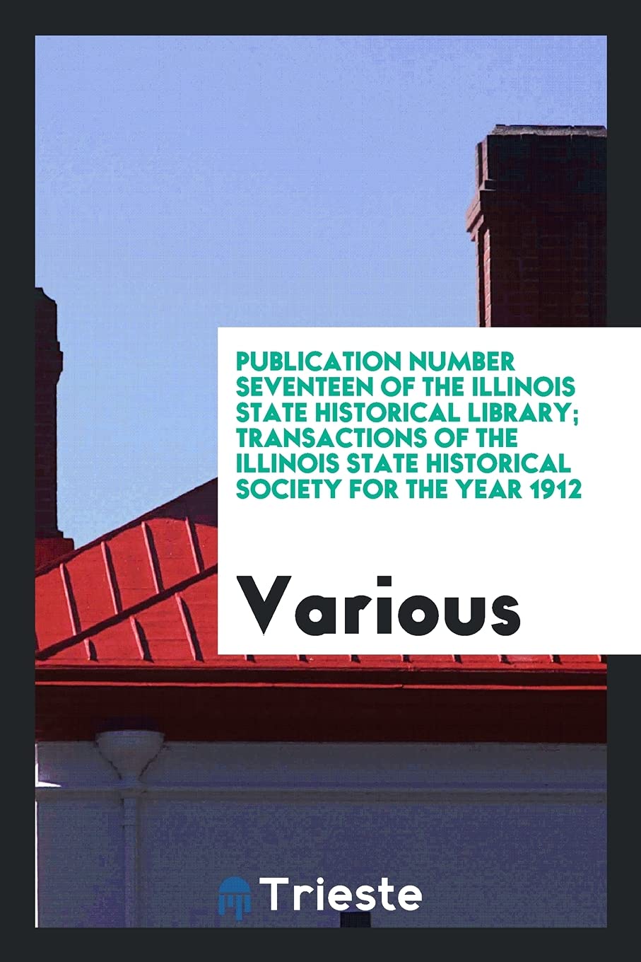 Publication Number Seventeen of the Illinois State Historical Library; Transactions of the Illinois State Historical Society for the Year 1912 Business, Finance & Career