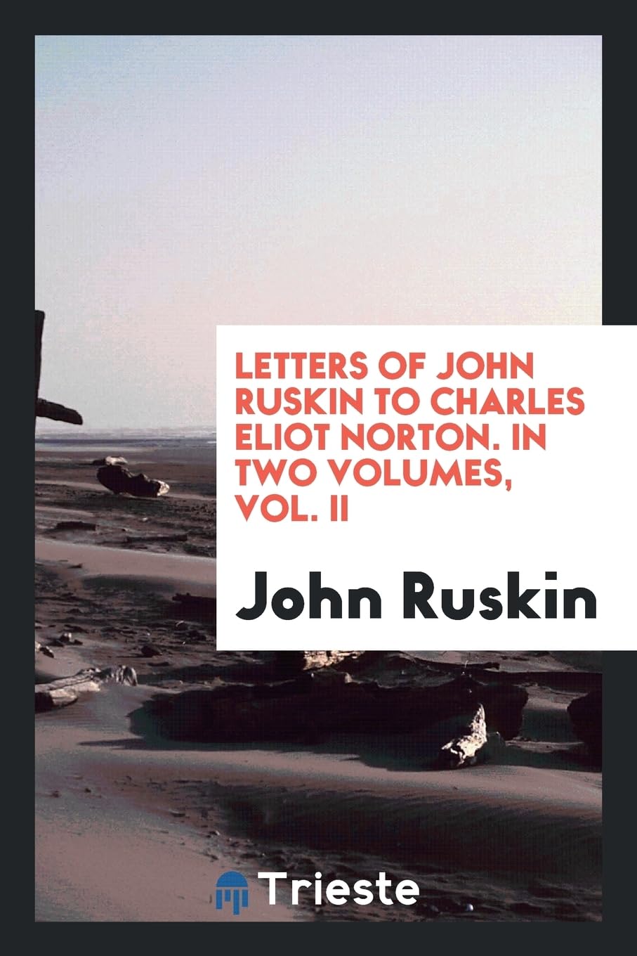 Letters of John Ruskin to Charles Eliot Norton. in Two Volumes, Vol. II Politics & History