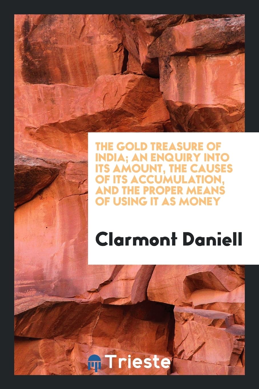 The Gold Treasure of India; An Enquiry Into Its Amount, the Causes of Its Accumulation, and the Proper Means of Using It as Money Business, Finance & Career