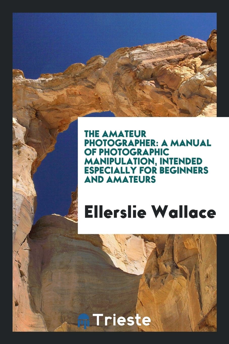 The Amateur Photographer: A Manual of Photographic Manipulation, Intended Especially for Beginners and Amateurs Photography