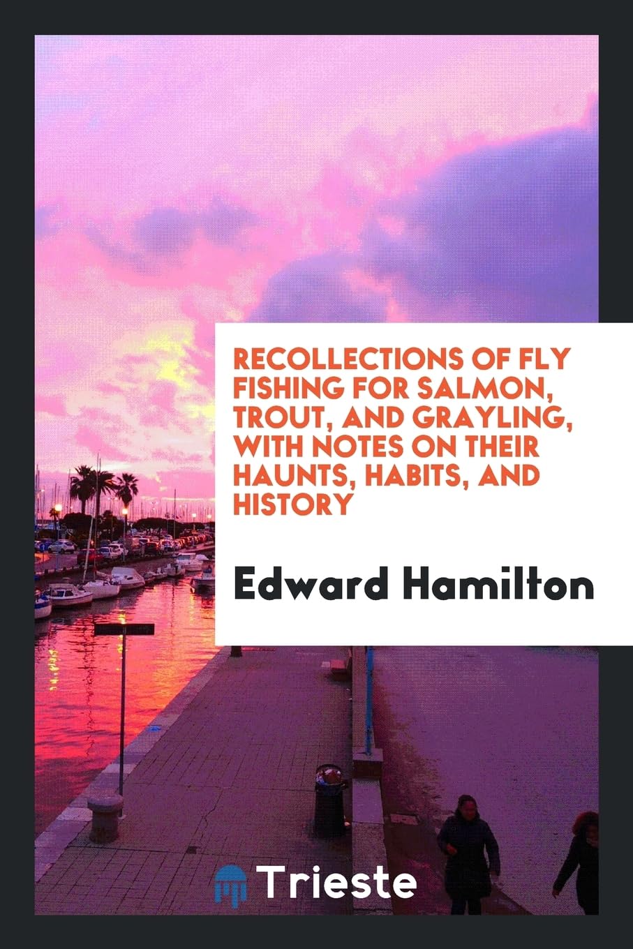 Recollections of Fly Fishing for Salmon, Trout, and Grayling, with Notes on Their Haunts, Habits, and History Books