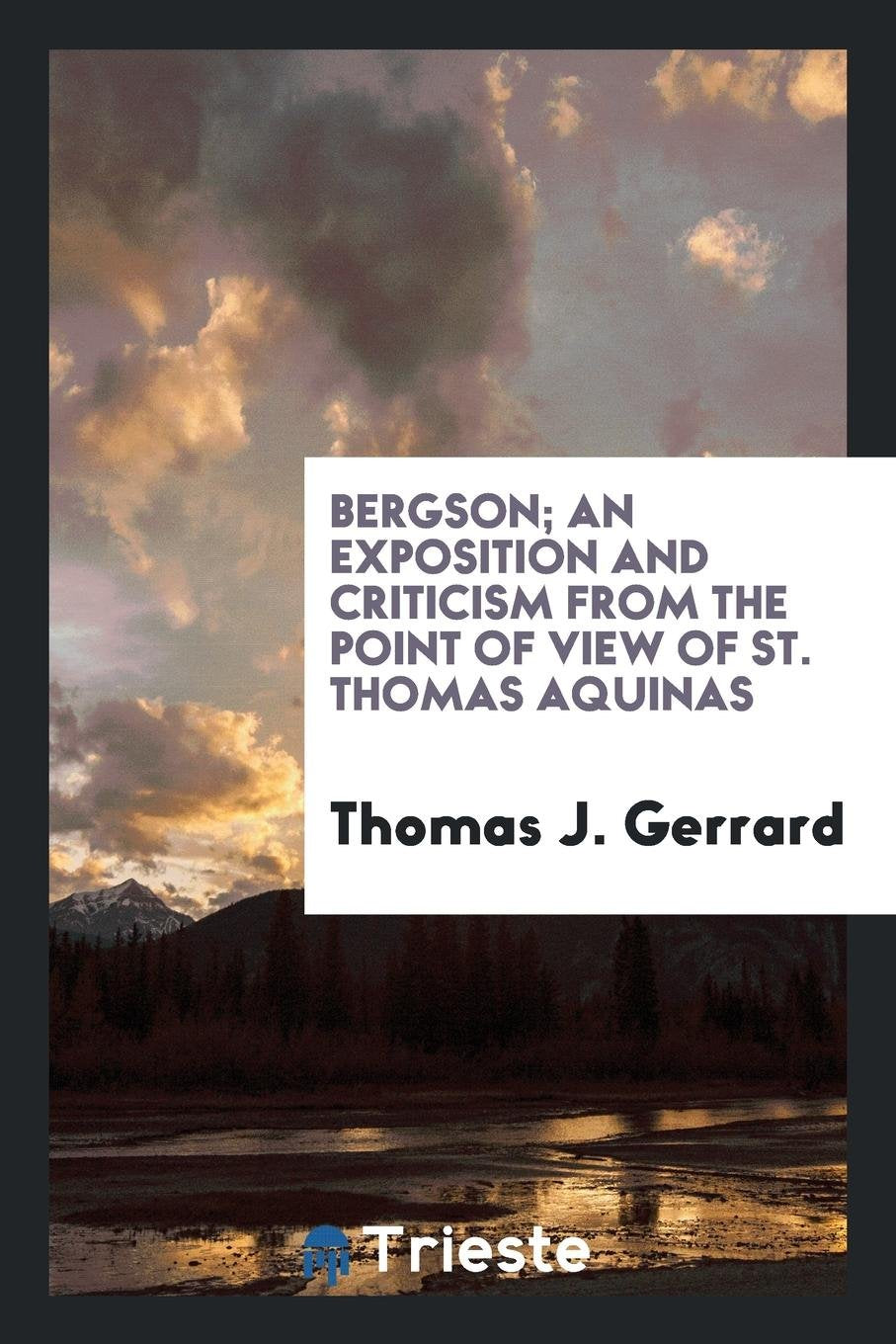 Bergson; An Exposition and Criticism from the Point of View of St. Thomas Aquinas Politics & History