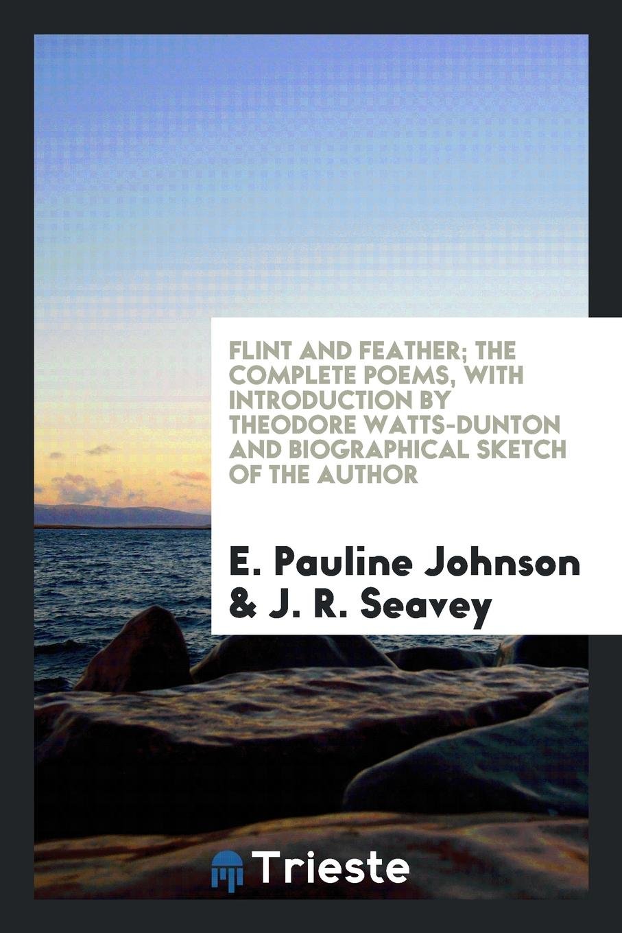 Flint and Feather; The Complete Poems. with Introd. by Theodore Watts-Dunton, and a Biographical Sketch of the Author. Illustrated by J.R. Seavey Poetry