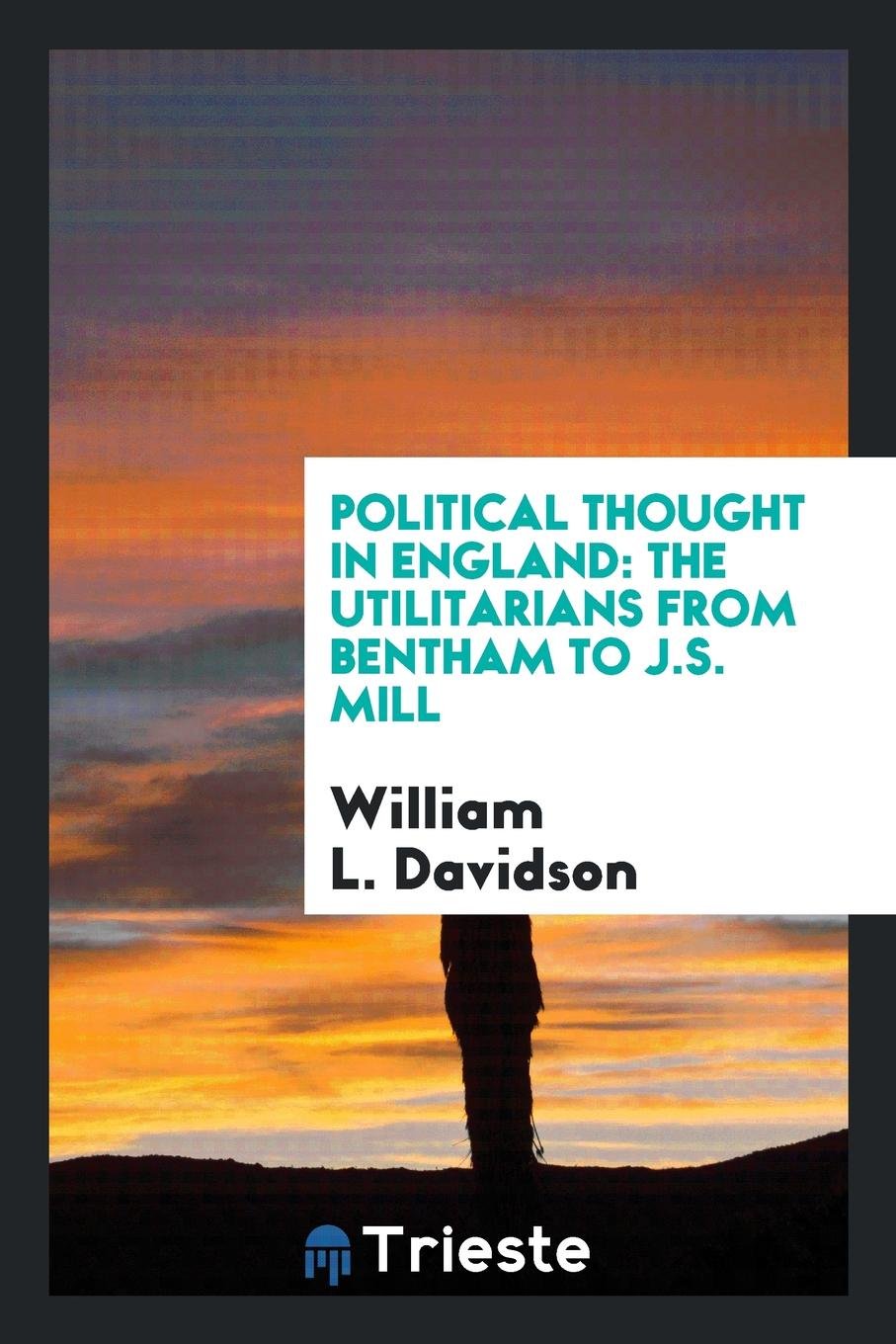 Political Thought in England: The Utilitarians from Bentham to J.S. Mill Philosophy