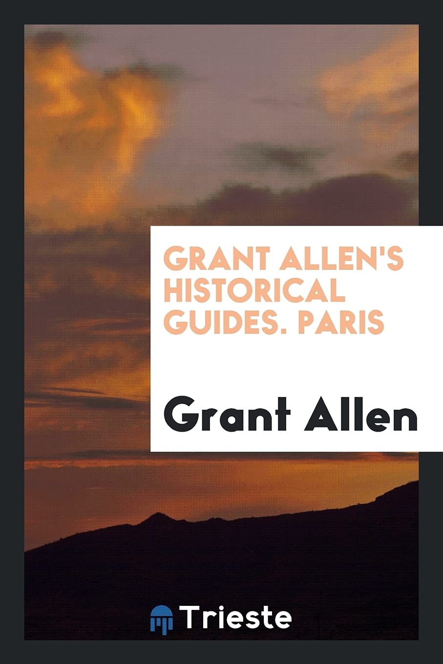 Grant Allen's Historical Guides. Paris Politics & History