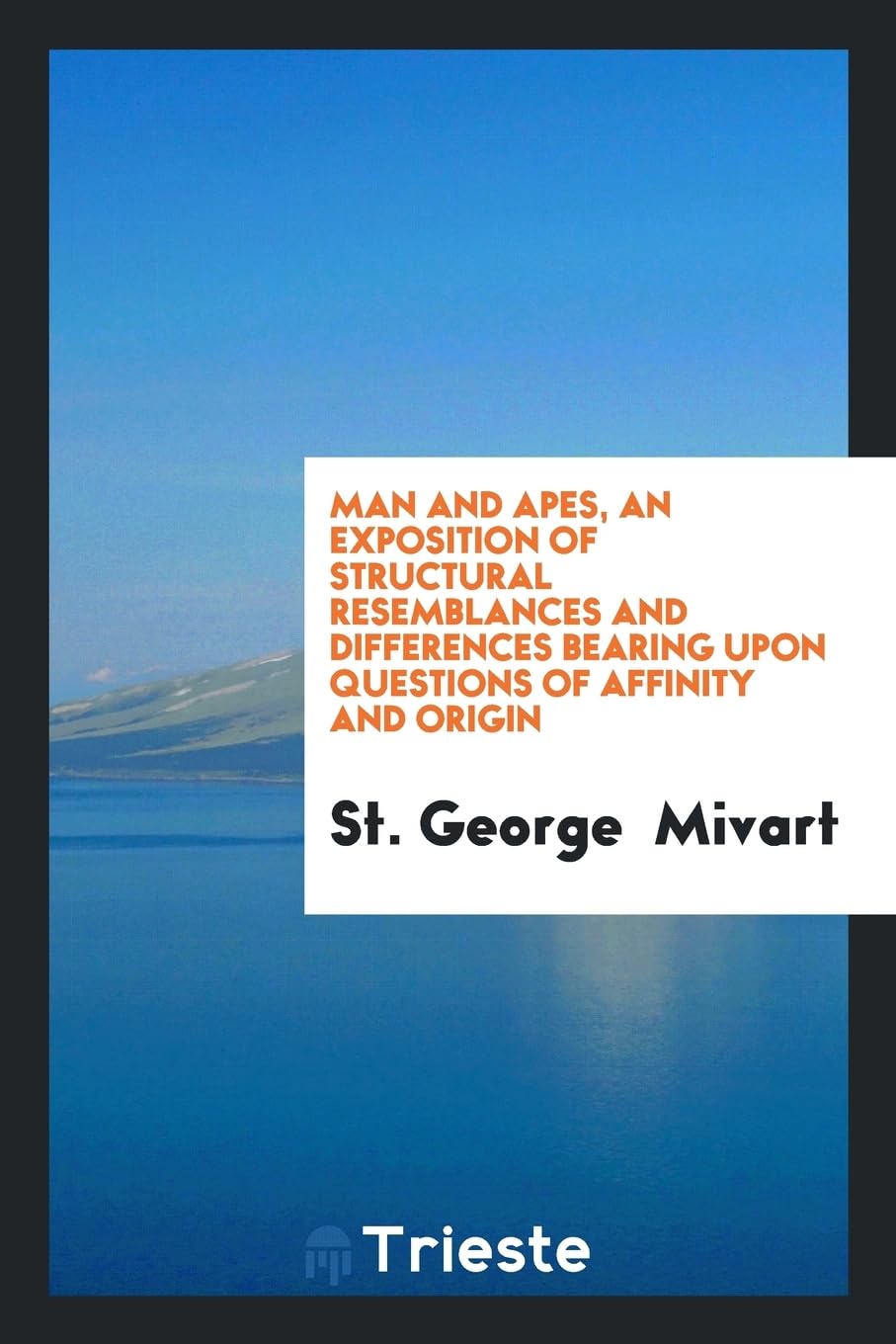 Man and Apes, an Exposition of Structural Resemblances and Differences Bearing Upon Questions of Affinity and Origin Books