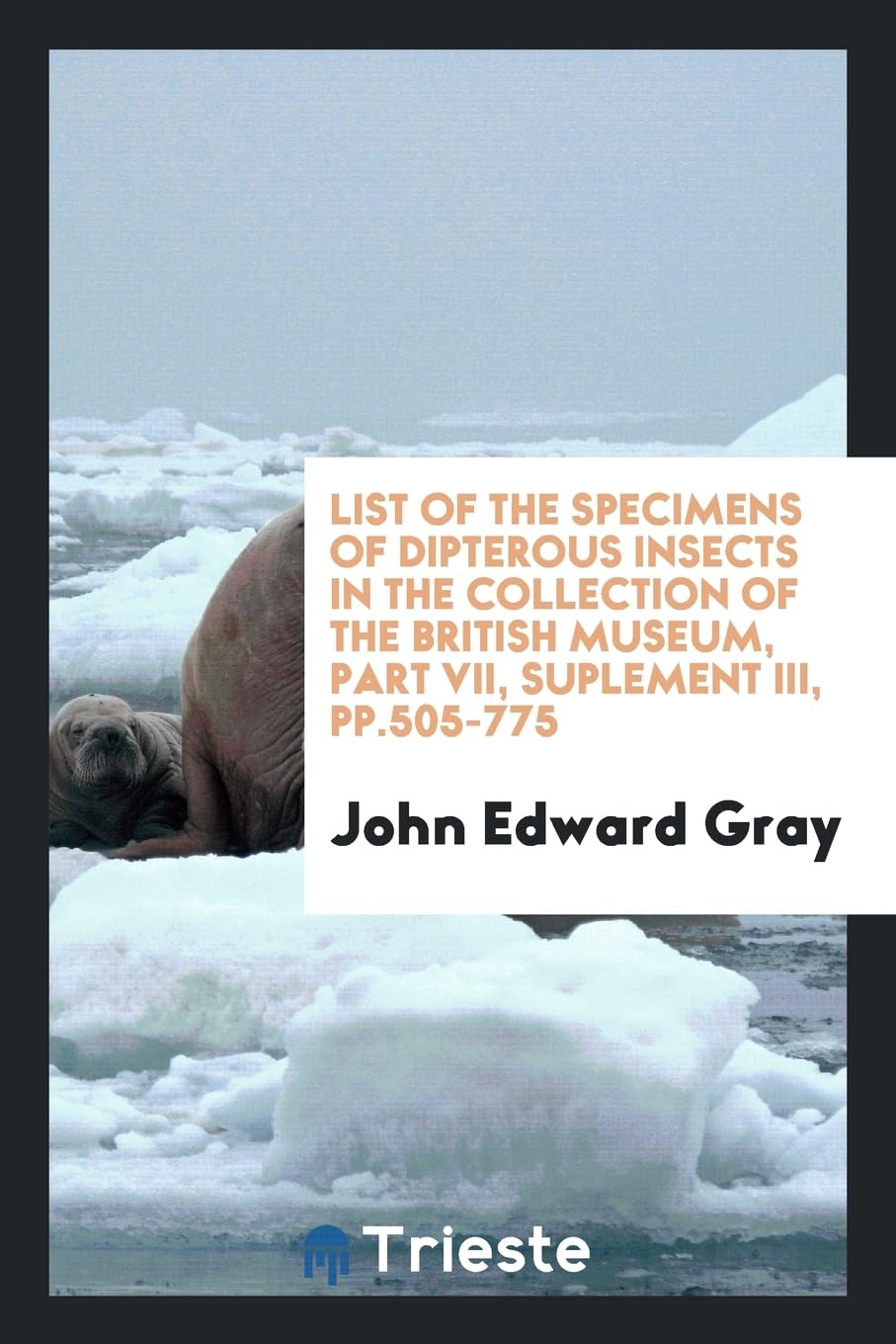 List of the Specimens of Dipterous Insects in the Collection of the British Museum, Part VII, Suplement III, Pp.505-775 Books