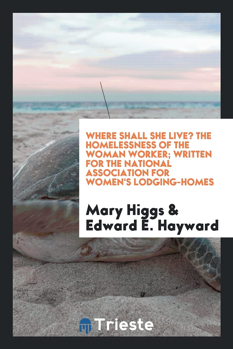 Where Shall She Live? the Homelessness of the Woman Worker; Written for the National Association for Women's Lodging-Homes Business, Finance & Career