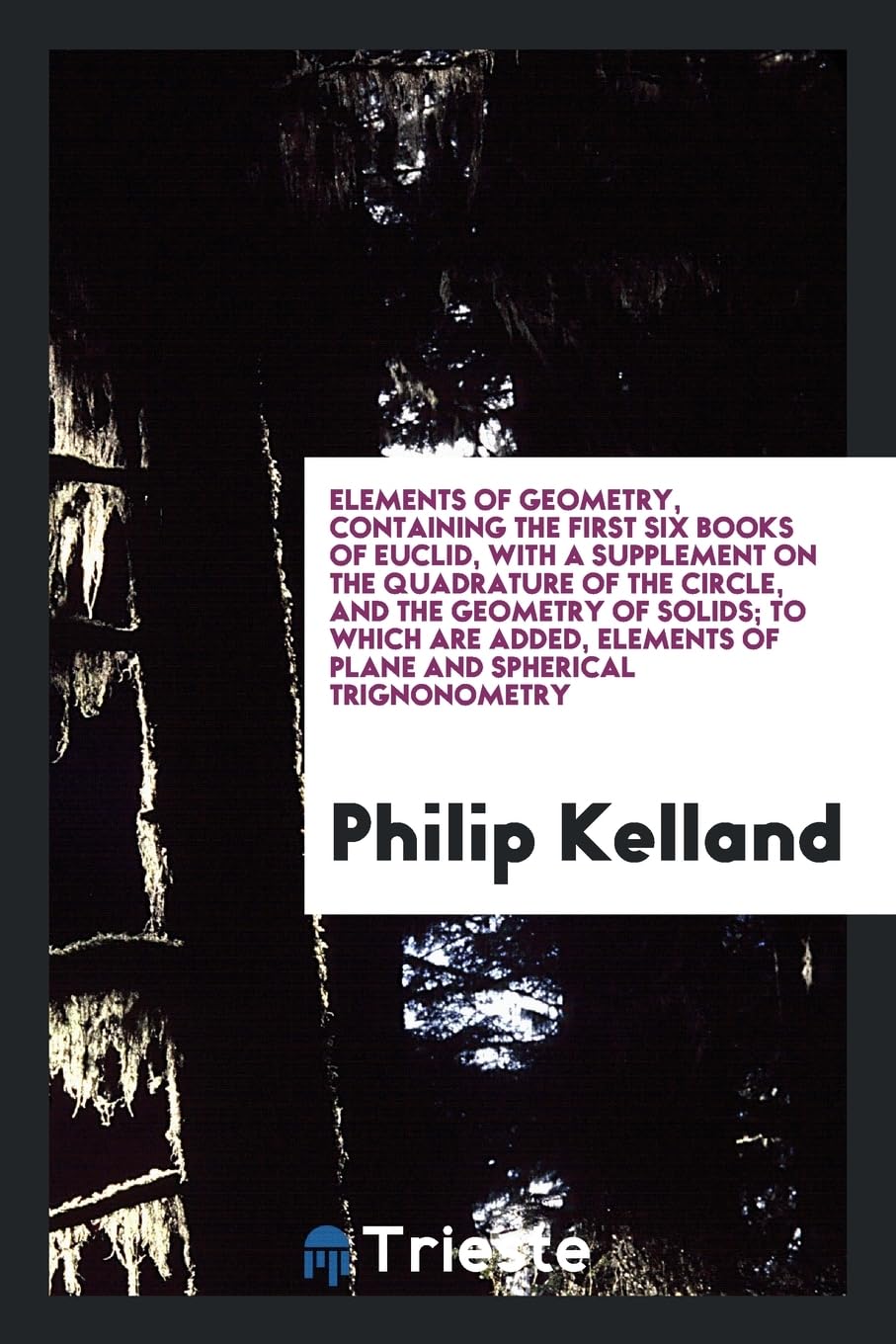 Elements of Geometry, Containing the First Six Books of Euclid, with a Supplement on the Quadrature of the Circle, and the Geometry of Solids; To ... Elements of Plane and Spherical Trignonometry Books