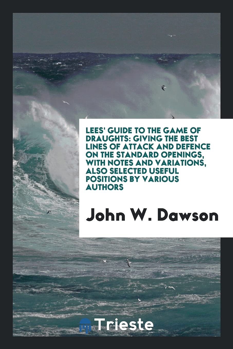 Lees' Guide to the Game of Draughts: Giving the Best Lines of Attack and Defence on the Standard Openings, with Notes and Variations, Also Selected Useful Positions by Various Authors Books