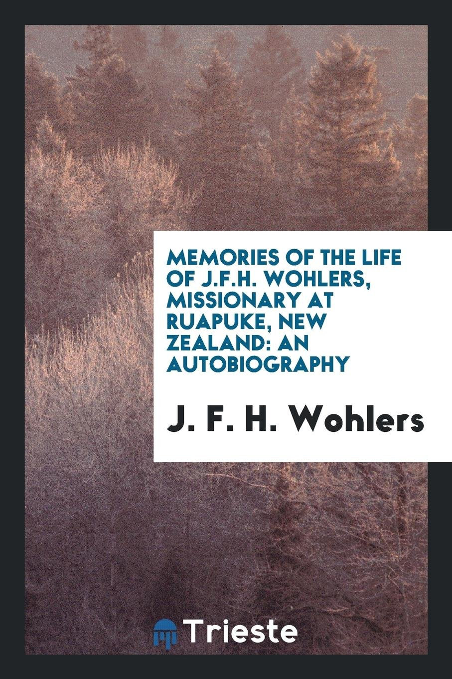 Memories of the Life of J.F.H. Wohlers, Missionary at Ruapuke, New Zealand: An Autobiography Politics & Society Books