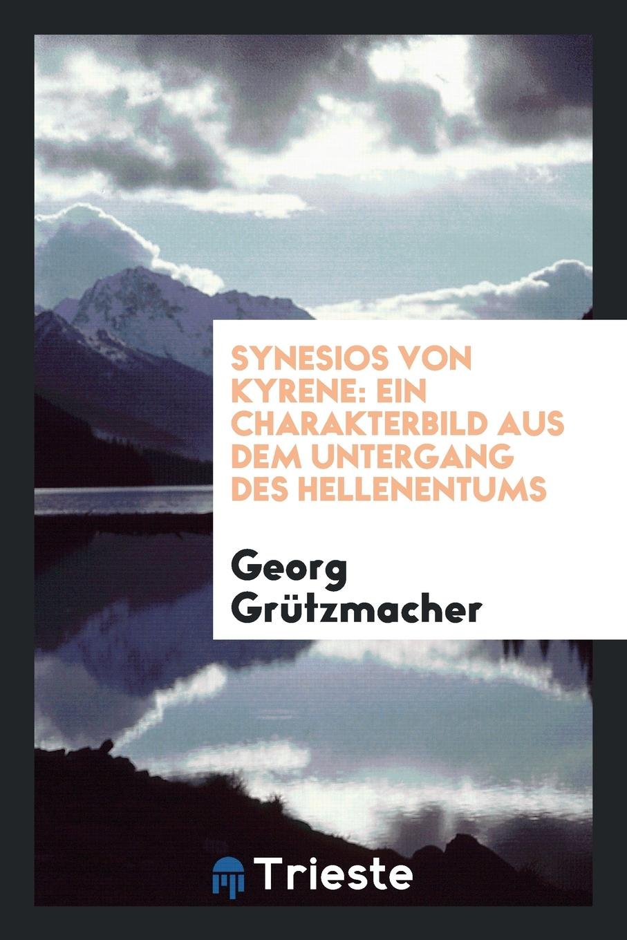 Synesios Von Kyrene: Ein Charakterbild Aus Dem Untergang Des Hellenentums Politics & History