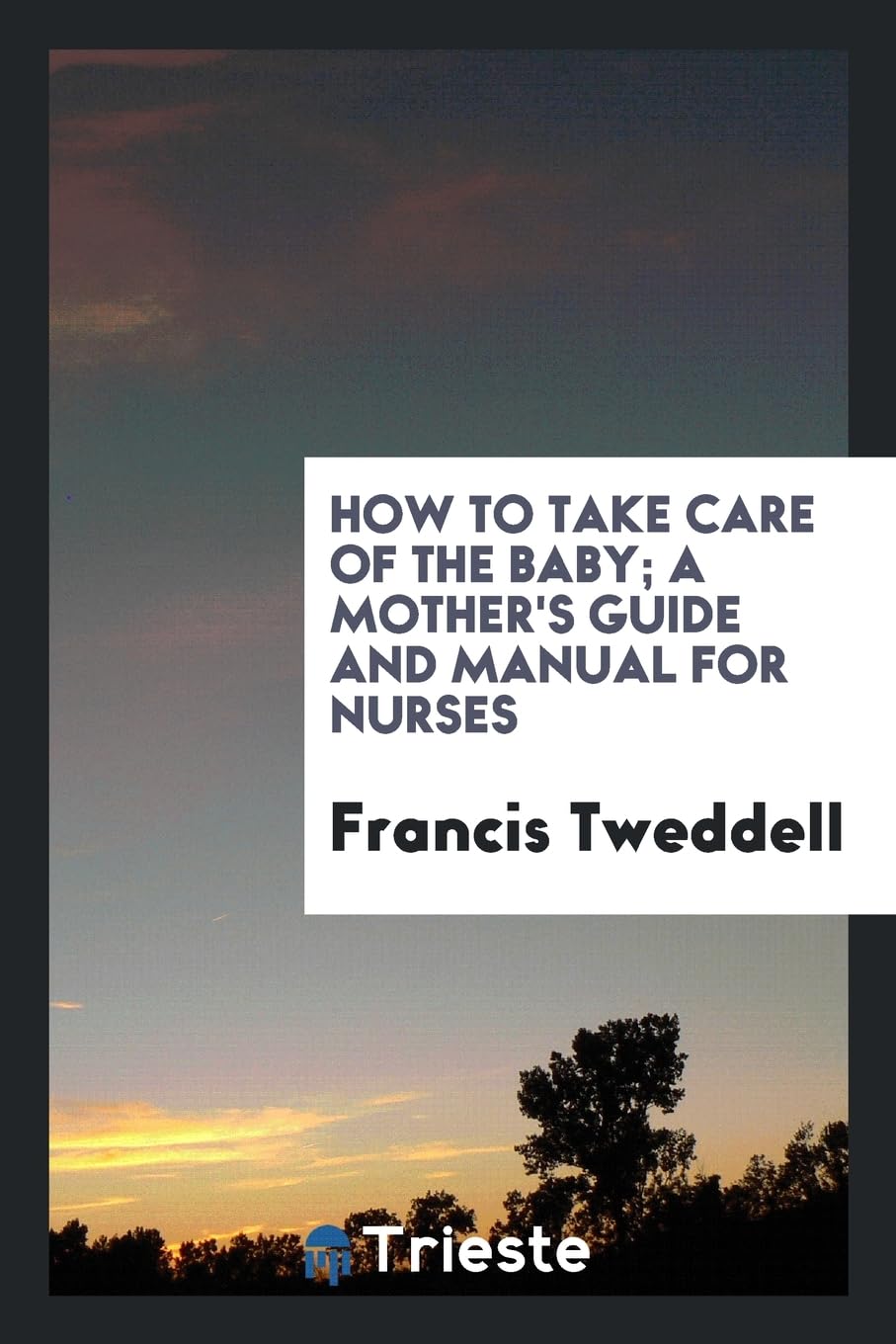 How to Take Care of the Baby; A Mother's Guide and Manual for Nurses Books