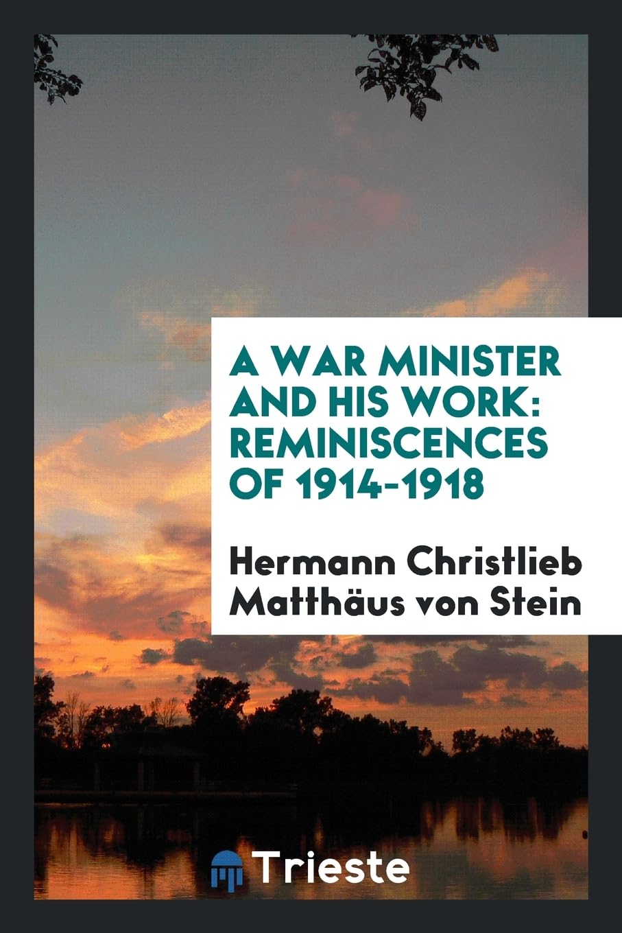 A War Minister and His Work: Reminiscences of 1914-1918 Politics & History