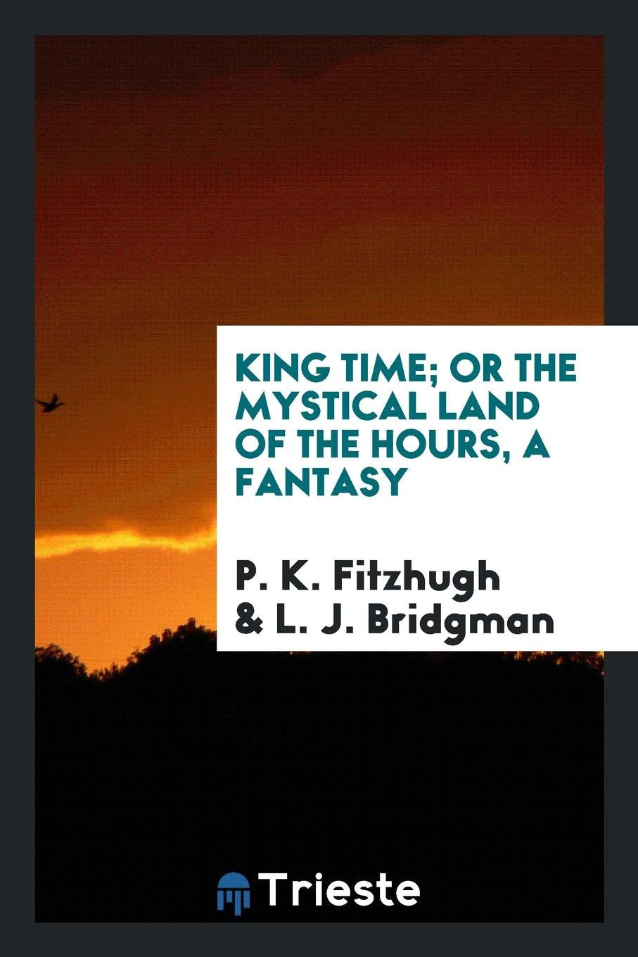 King Time; Or the Mystical Land of the Hours, a Fantasy Politics & History