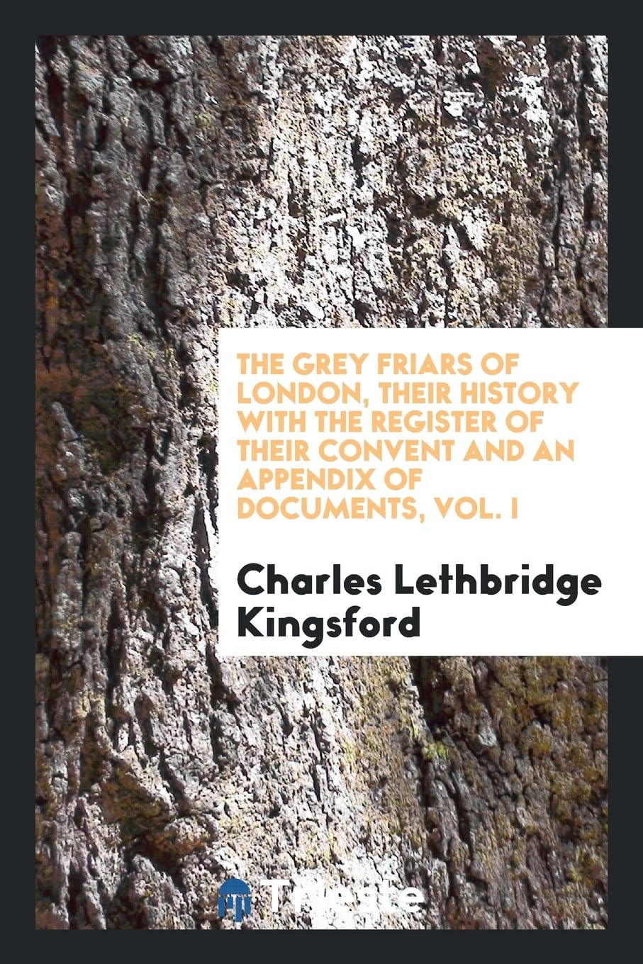 The Grey Friars of London, Their History with the Register of Their Convent and an Appendix of Documents, Vol. I Books
