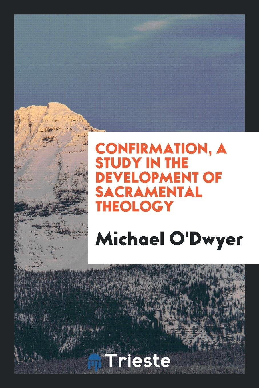 Confirmation, a Study in the Development of Sacramental Theology Politics & History