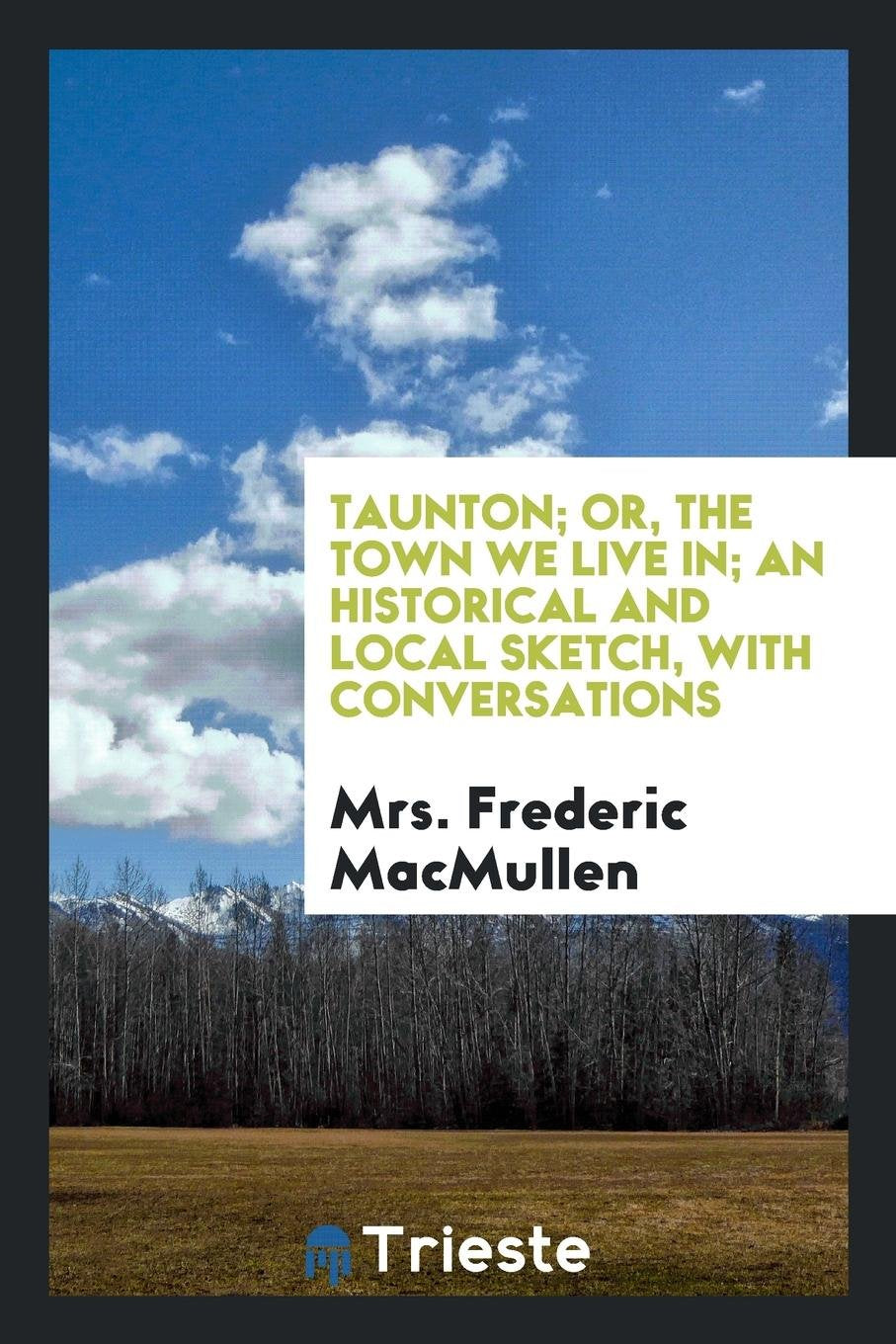 Taunton; Or, the Town We Live In; An Historical and Local Sketch, with Conversations Politics & History