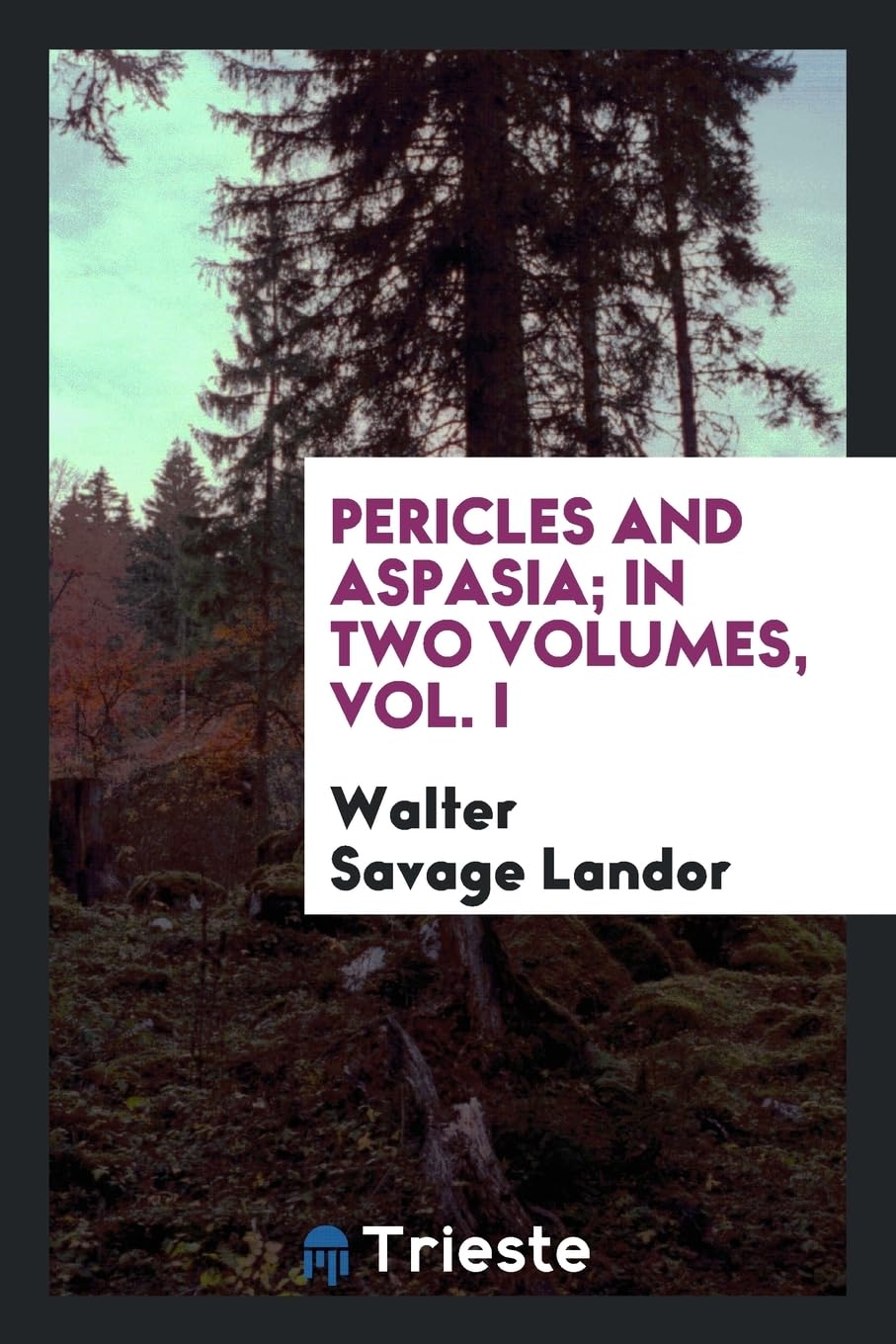 Pericles and Aspasia; In Two Volumes, Vol. I Politics & History