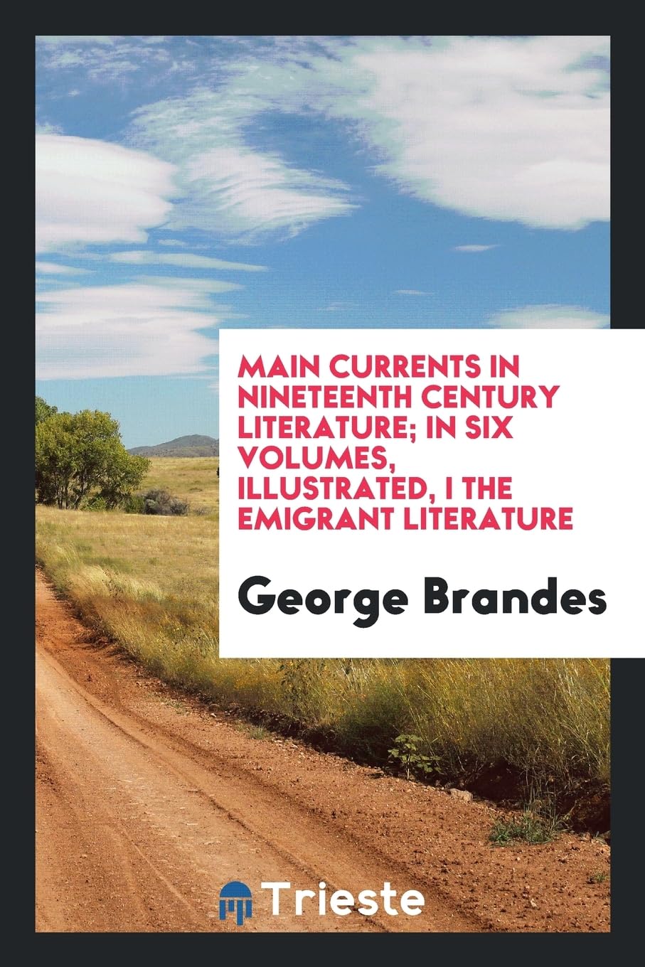 Main Currents in Nineteenth Century Literature; In Six Volumes, Illustrated, I the Emigrant Literature Politics & History