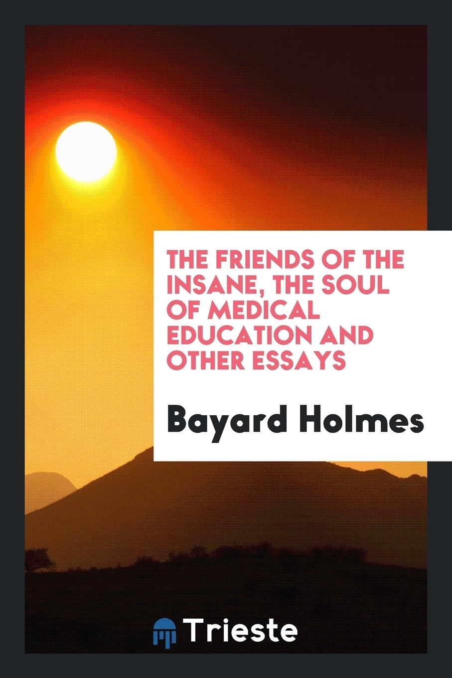 The Friends of the Insane, the Soul of Medical Education and Other Essays Medicine