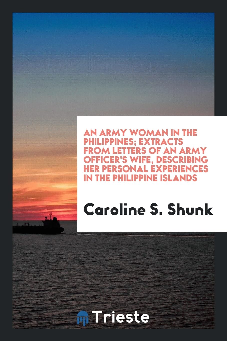 An Army Woman in the Philippines; Extracts from Letters of an Army Officer's Wife, Describing Her Personal Experiences in the Philippine Islands Politics & History