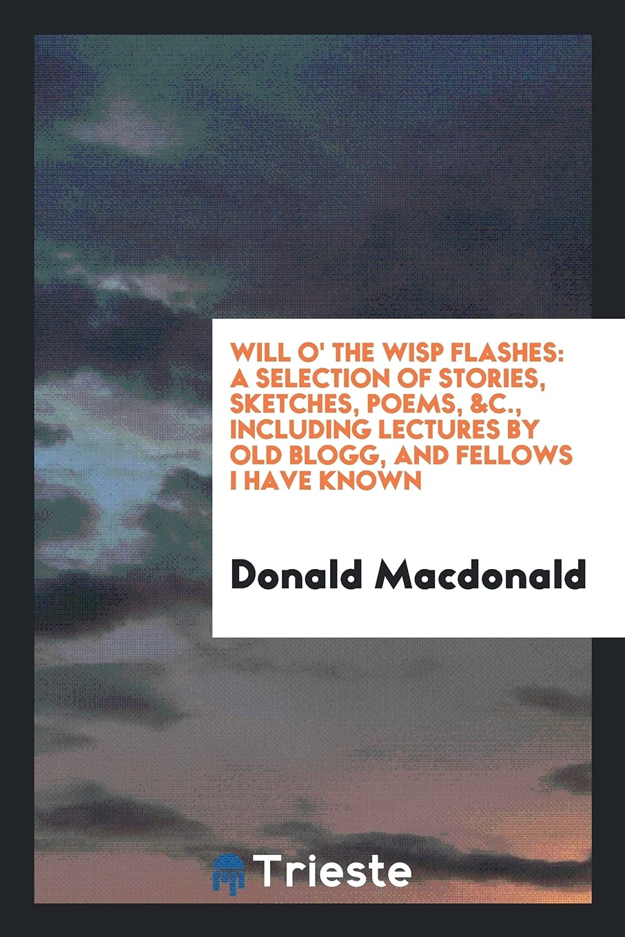 Will O' the Wisp Flashes: A Selection of Stories, Sketches, Poems, &c., Including Lectures by Old Blogg, and Fellows I Have Known Books
