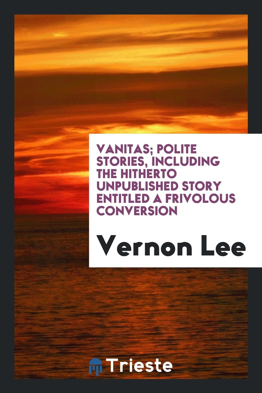 Vanitas; Polite Stories, Including the Hitherto Unpublished Story Entitled a Frivolous Conversion Politics & History