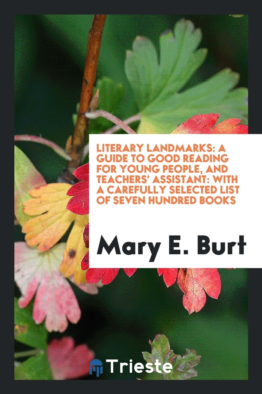 Literary Landmarks: A Guide to Good Reading for Young People, and Teachers' Assistant: With a Carefully Selected List of Seven Hundred Books Essays & Short Stories