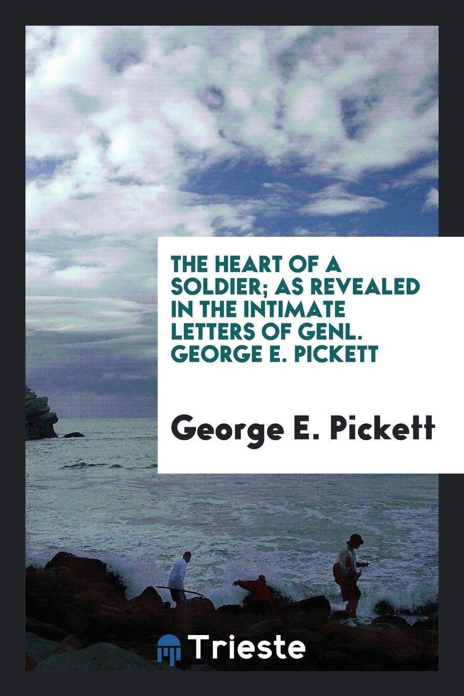 The Heart of a Soldier; As Revealed in the Intimate Letters of Genl. George E. Pickett Politics & History