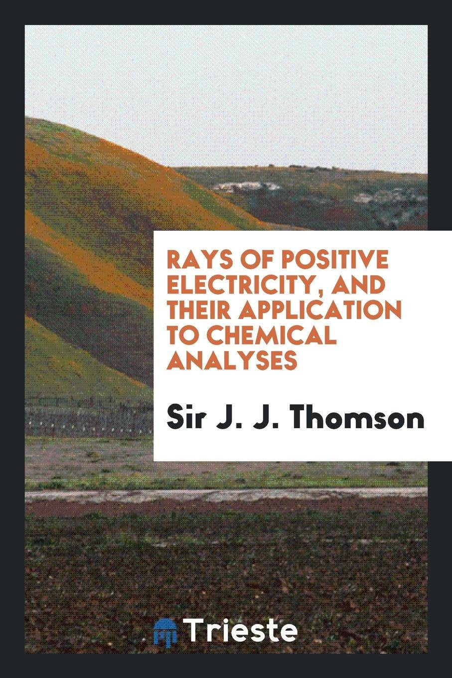 Rays of Positive Electricity, and Their Application to Chemical Analyses Natural Sciences
