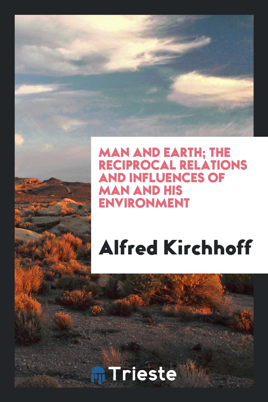 Man and Earth; The Reciprocal Relations and Influences of Man and His Environment Politics & History