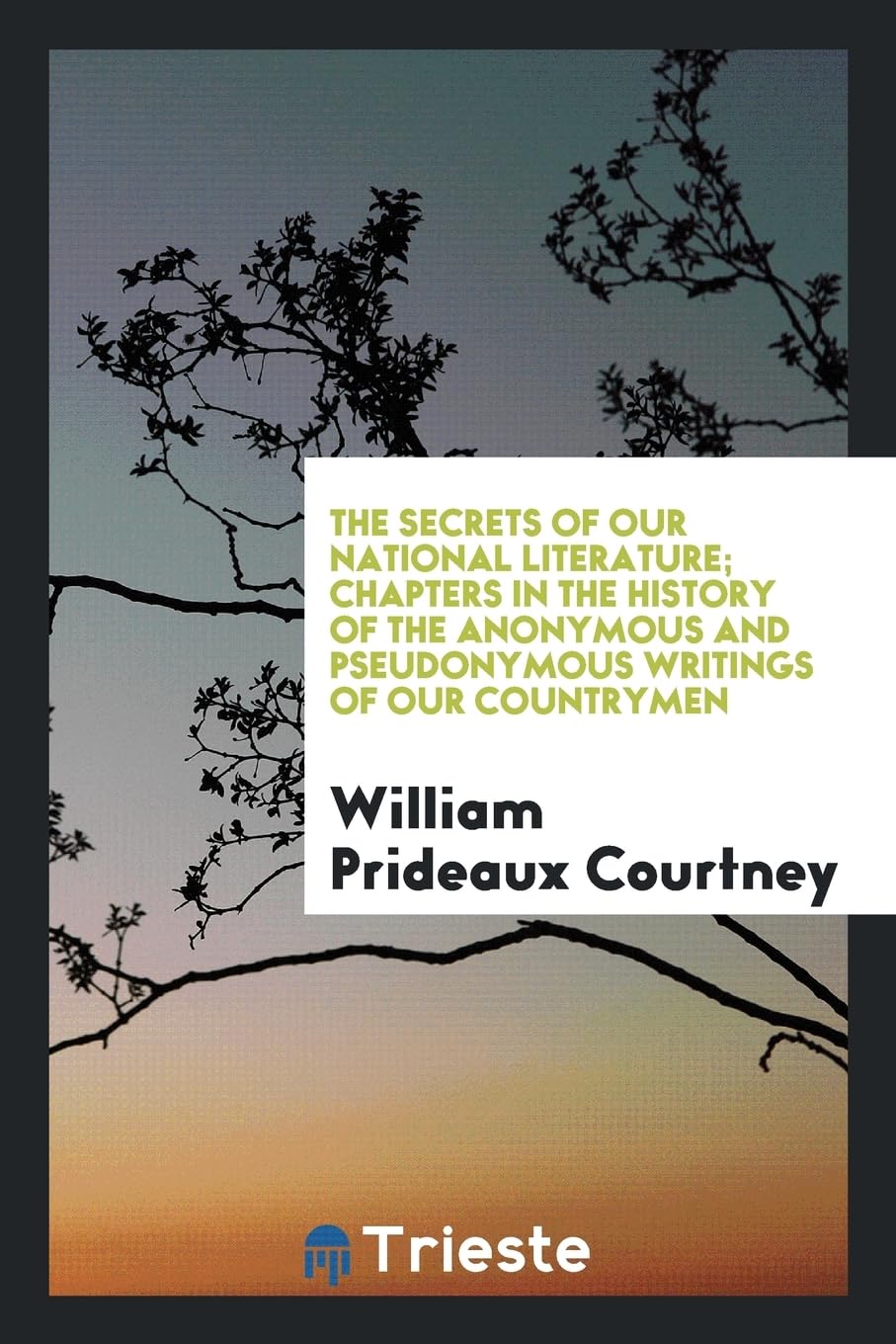 The Secrets of Our National Literature; Chapters in the History of the Anonymous and Pseudonymous Writings of Our Countrymen Politics & History