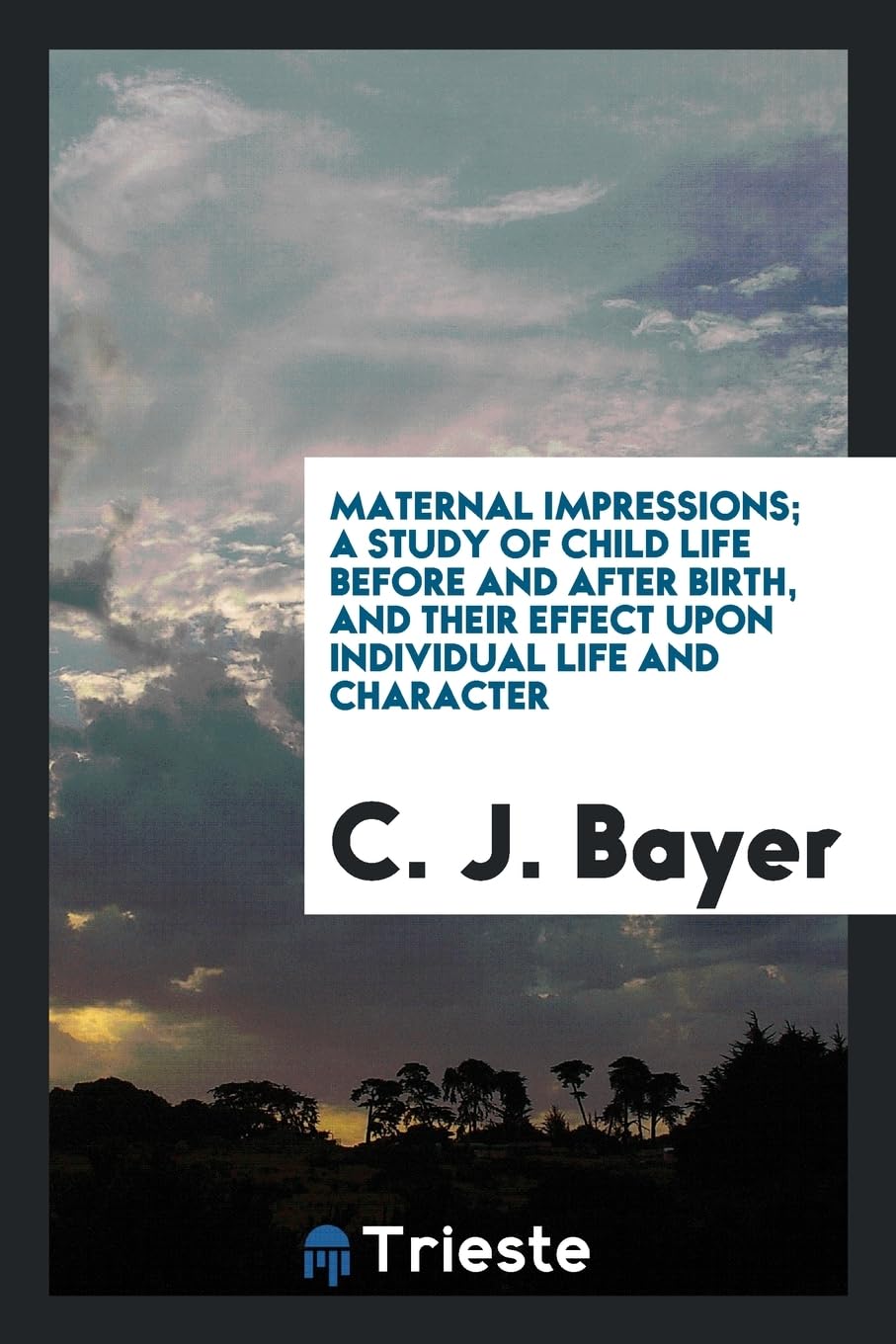 Maternal Impressions; A Study of Child Life Before and After Birth, and Their Effect Upon Individual Life and Character Politics & History