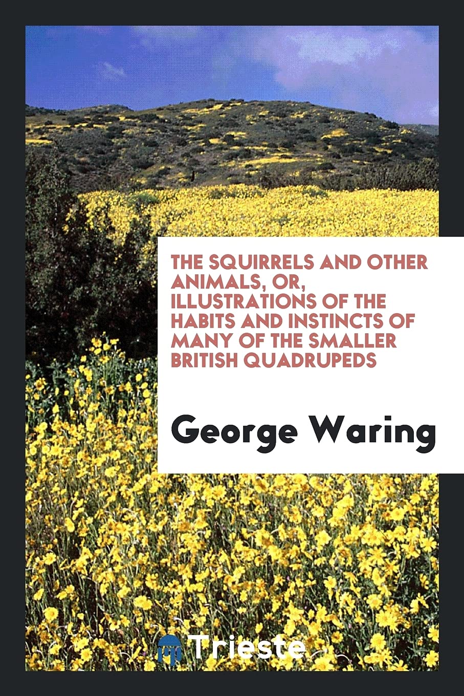 The Squirrels and Other Animals, Or, Illustrations of the Habits and Instincts of Many of the Smaller British Quadrupeds Politics & History