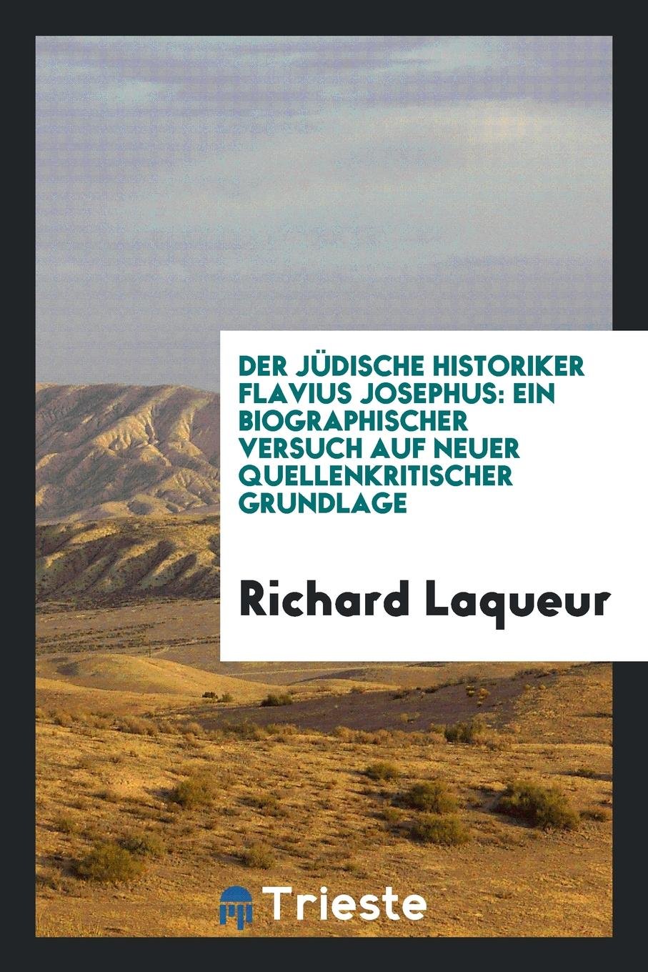 Der J dische Historiker Flavius Josephus: Ein Biographischer Versuch Auf Neuer Quellenkritischer Grundlage Politics & History