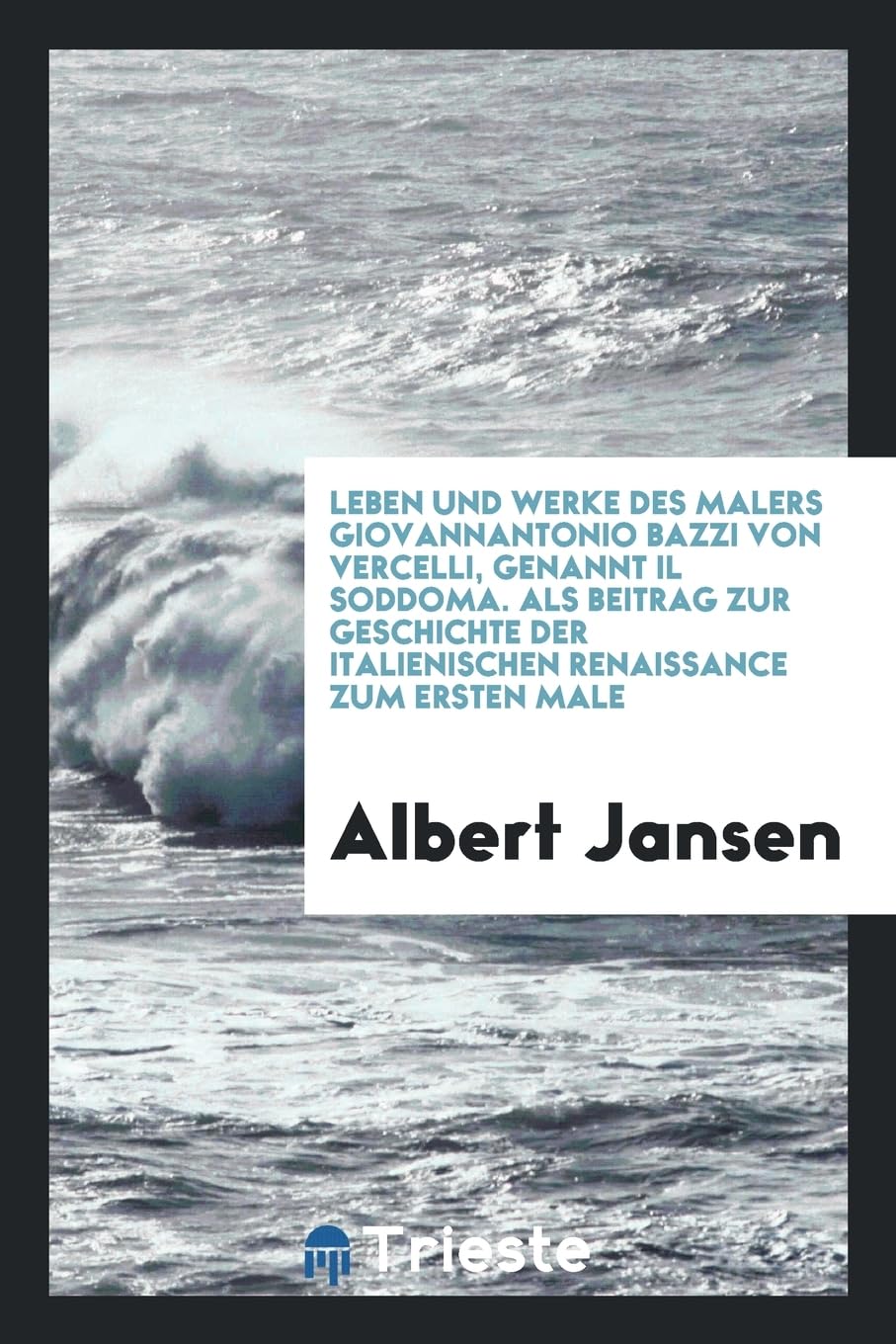 Leben und Werke des Malers Giovannantonio Bazzi von Vercelli, genannt il Soddoma. Als Beitrag zur Geschichte der italienischen Renaissance zum ersten Male Books