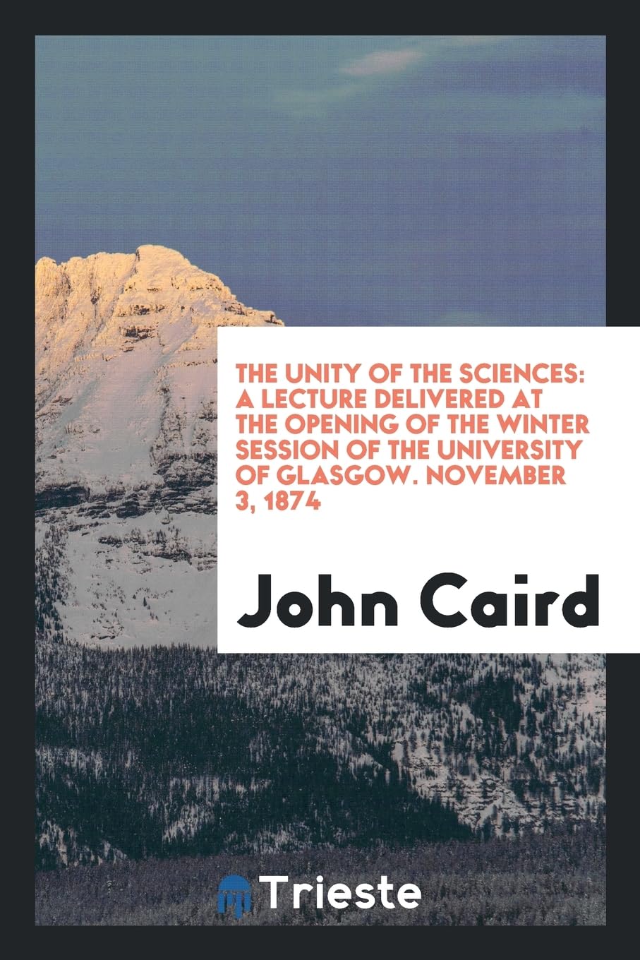 The Unity of the Sciences: A Lecture Delivered at the Opening of the Winter Session of the University of Glasgow. November 3, 1874 Philosophy