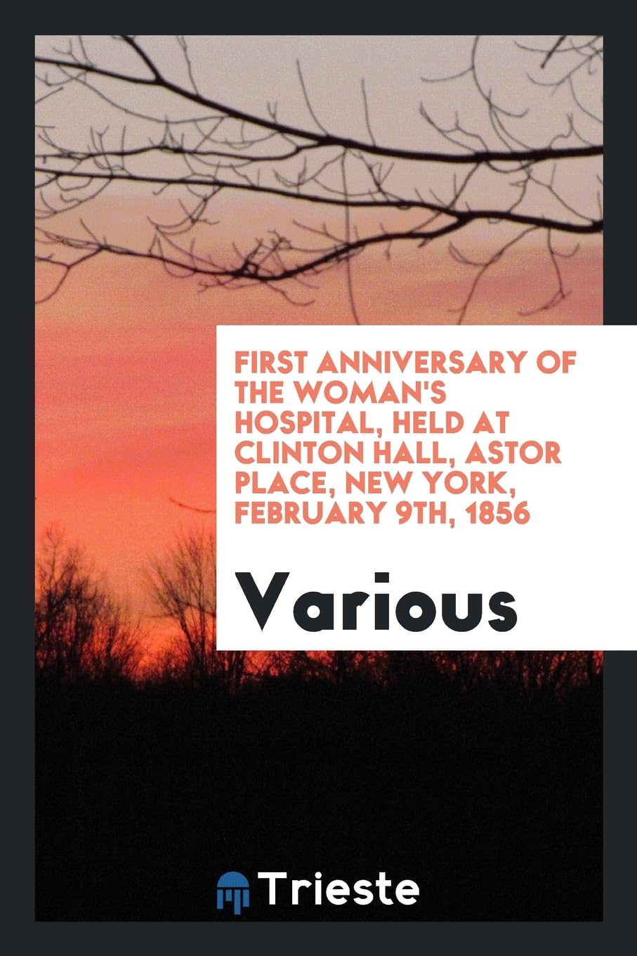 First Anniversary of the Woman's Hospital, Held at Clinton Hall, Astor Place, New York, February 9th, 1856 Books