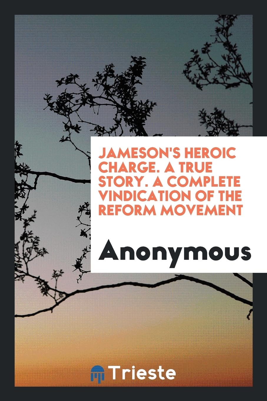 Jameson's Heroic Charge. a True Story. a Complete Vindication of the Reform Movement Politics & History