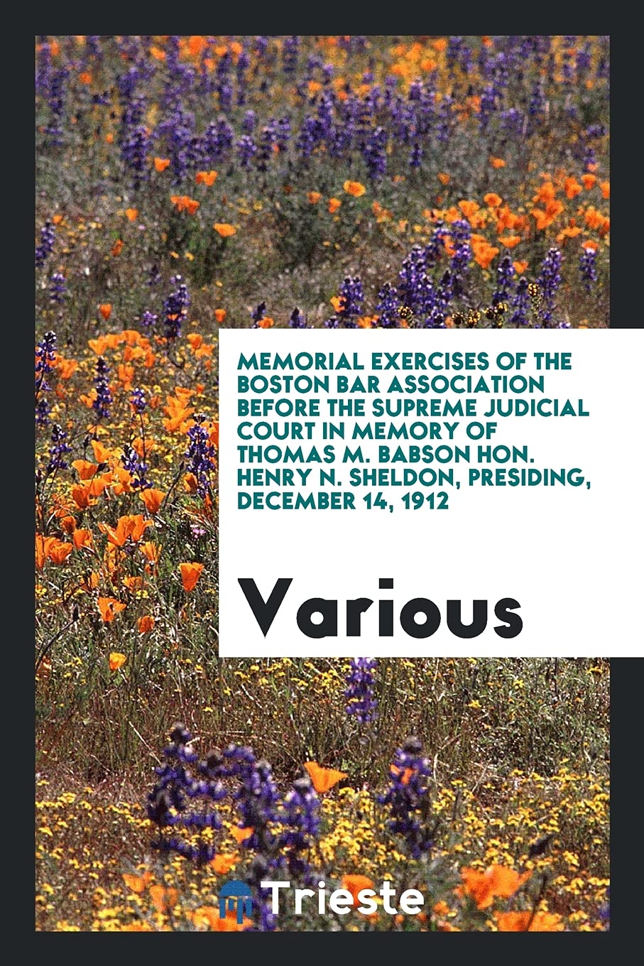 Memorial Exercises of the Boston Bar Association Before the Supreme Judicial Court in Memory of Thomas M. Babson Hon. Henry N. Sheldon, Presiding, December 14, 1912 Books