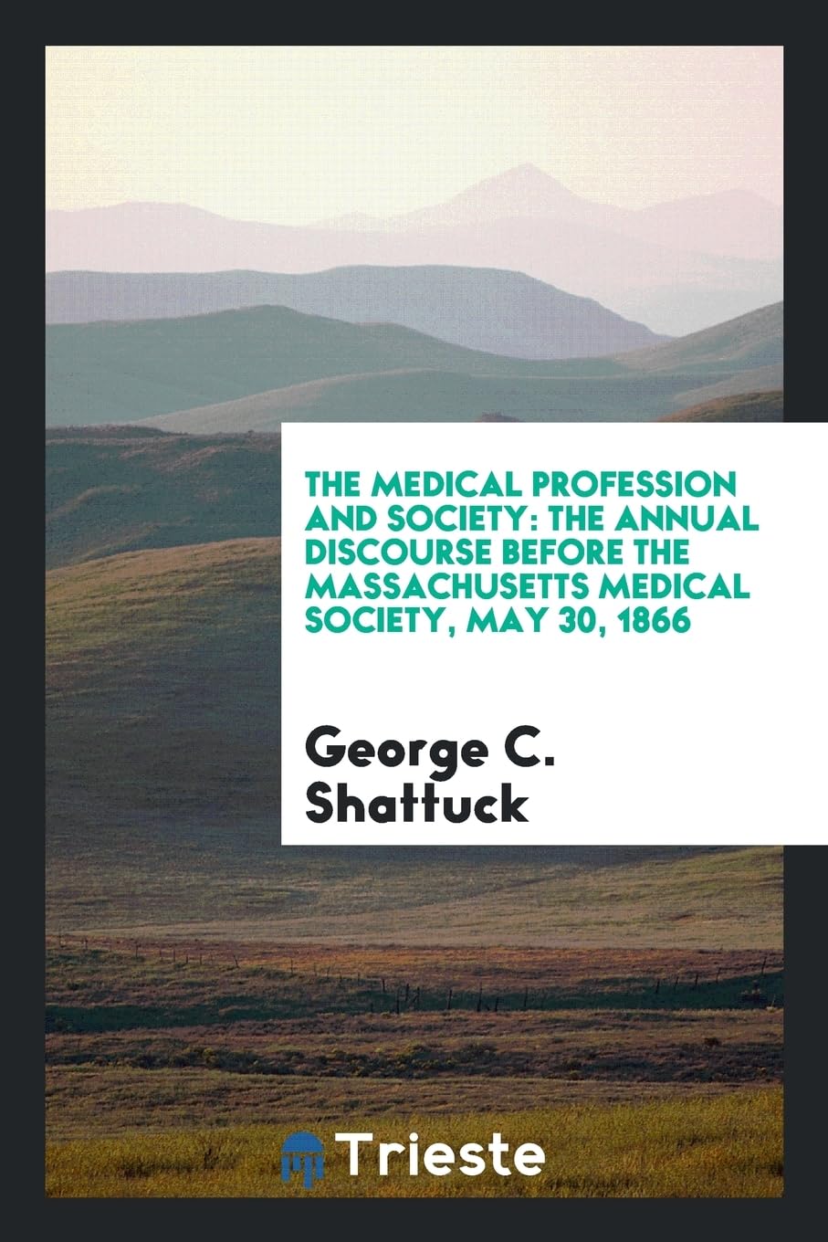 The Medical Profession and Society: The Annual Discourse Before the Massachusetts Medical Society, May 30, 1866 Business, Finance & Career