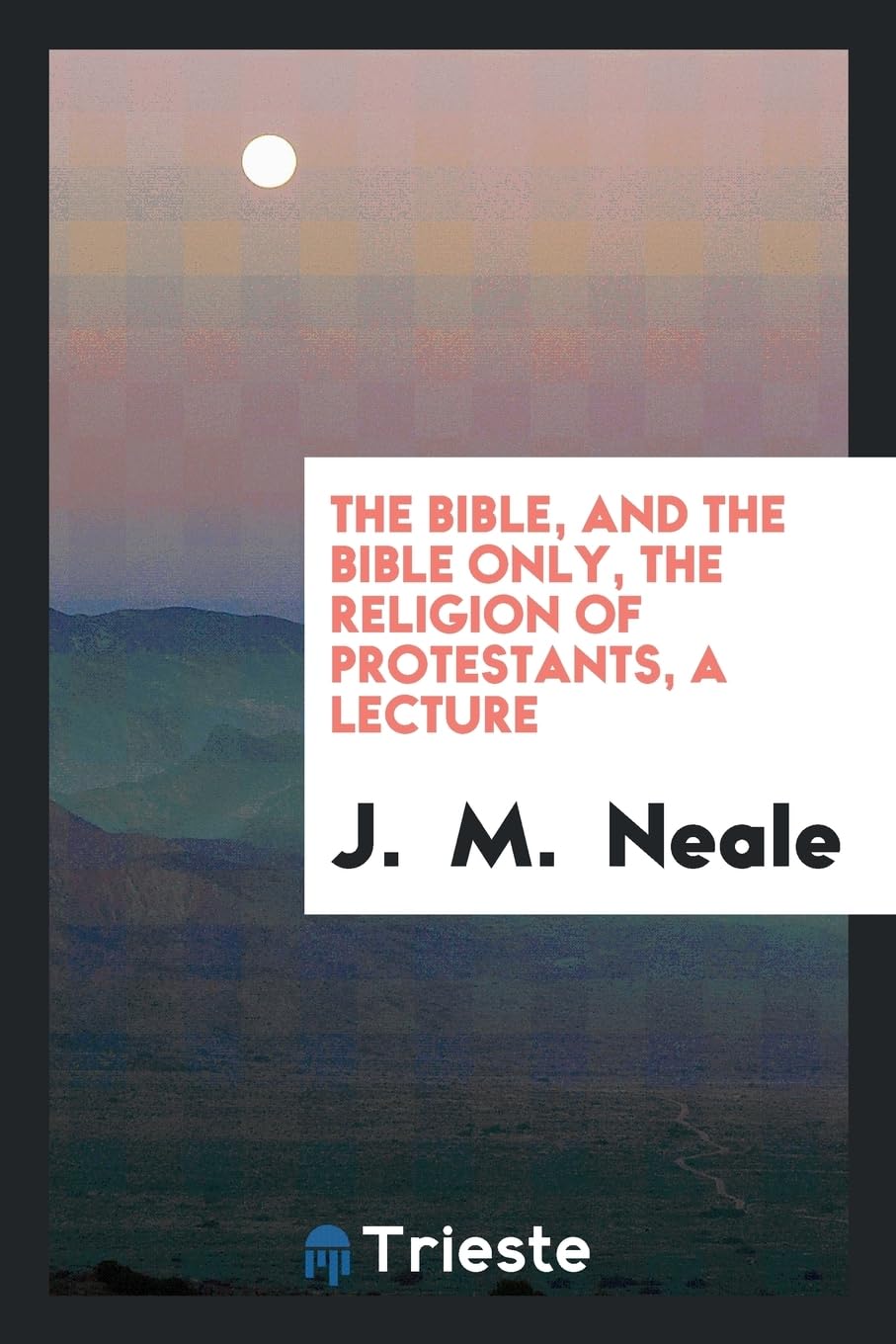 The Bible, and the Bible Only, the Religion of Protestants, a Lecture Books