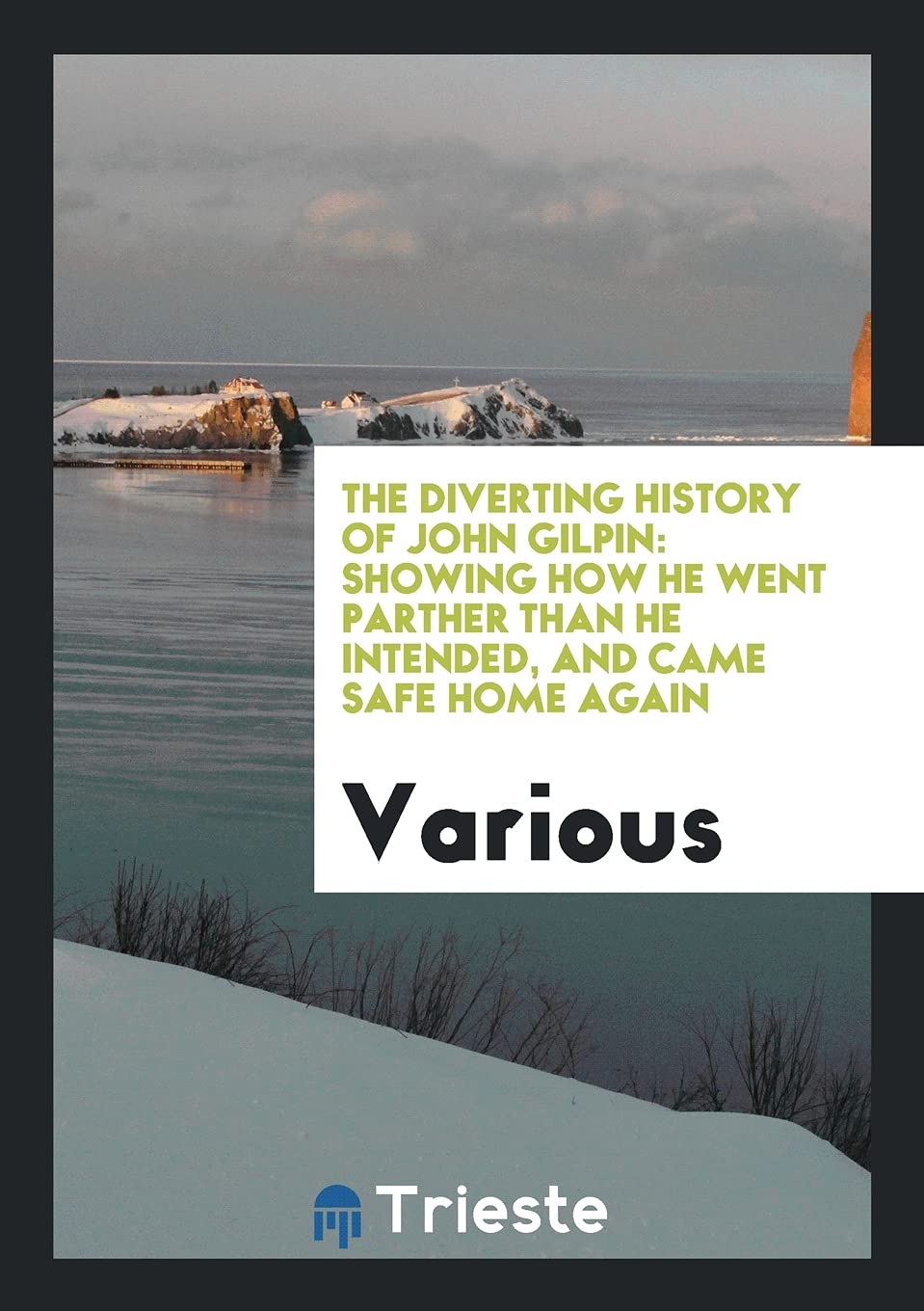 The Diverting History of John Gilpin: Showing How He Went Parther Than He Intended, and Came Safe Home Again Politics & History