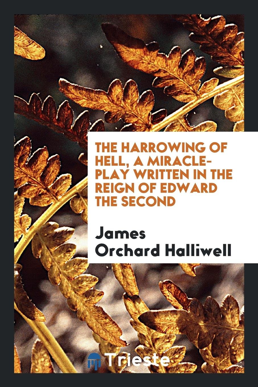 The Harrowing of Hell: A Miracle-Play Written in the Reign of Edward the ... Politics & History