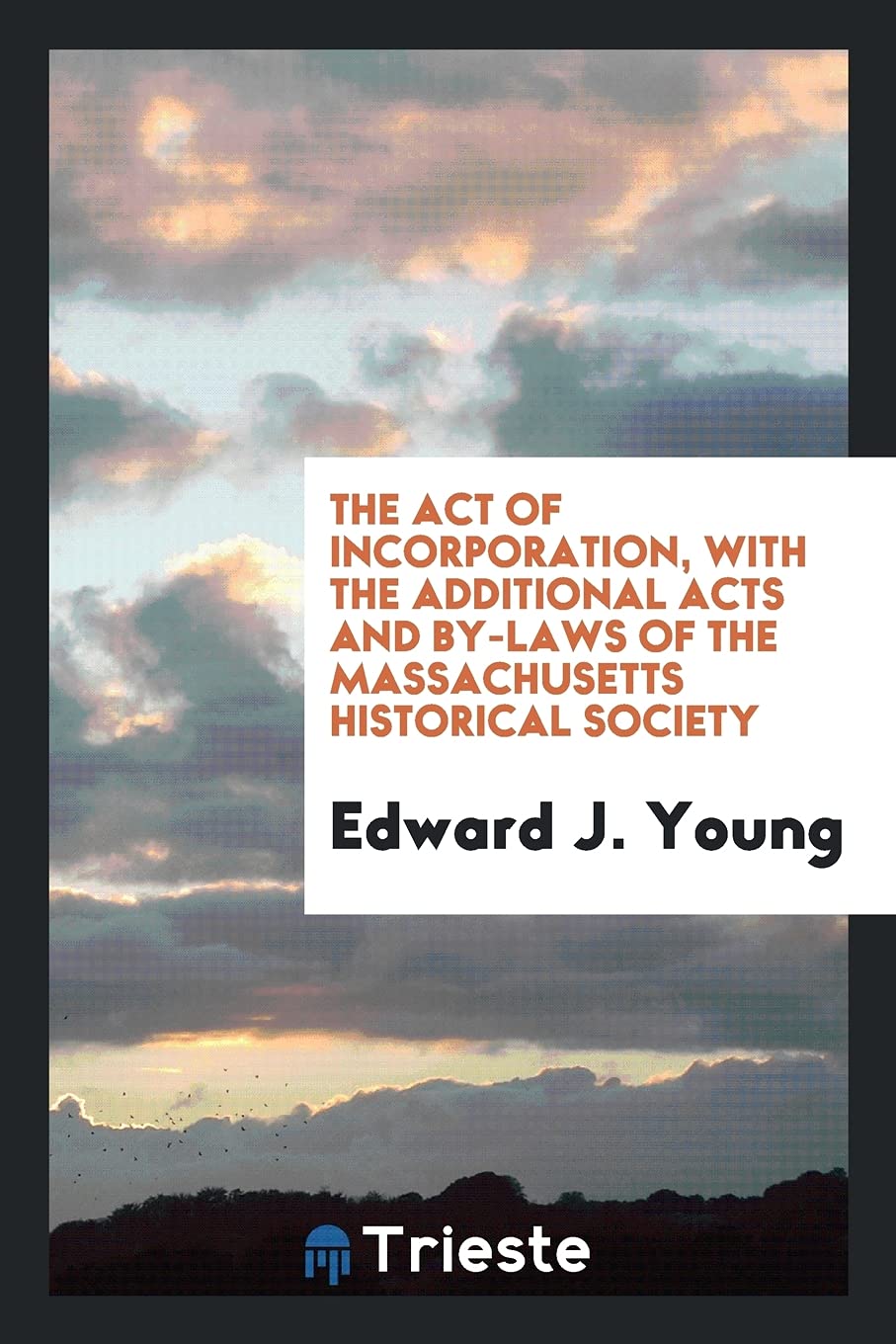 The Act of Incorporation, with the Additional Acts and By-Laws of the Massachusetts Historical Society Books