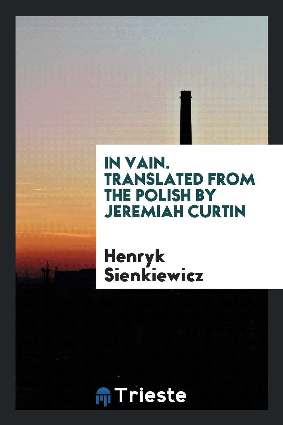 In Vain. Translated from the Polish by Jeremiah Curtin Politics & History