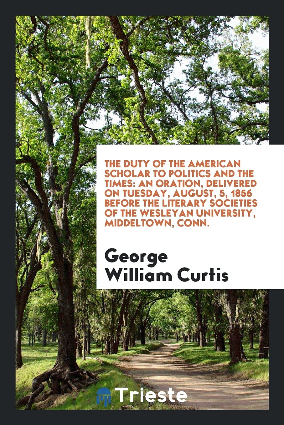 The Duty of the American Scholar to Politics and the Times: An Oration, Delivered on Tuesday, August, 5, 1856 Before the Literary Societies of the Wesleyan University, Middeltown, Conn. Books