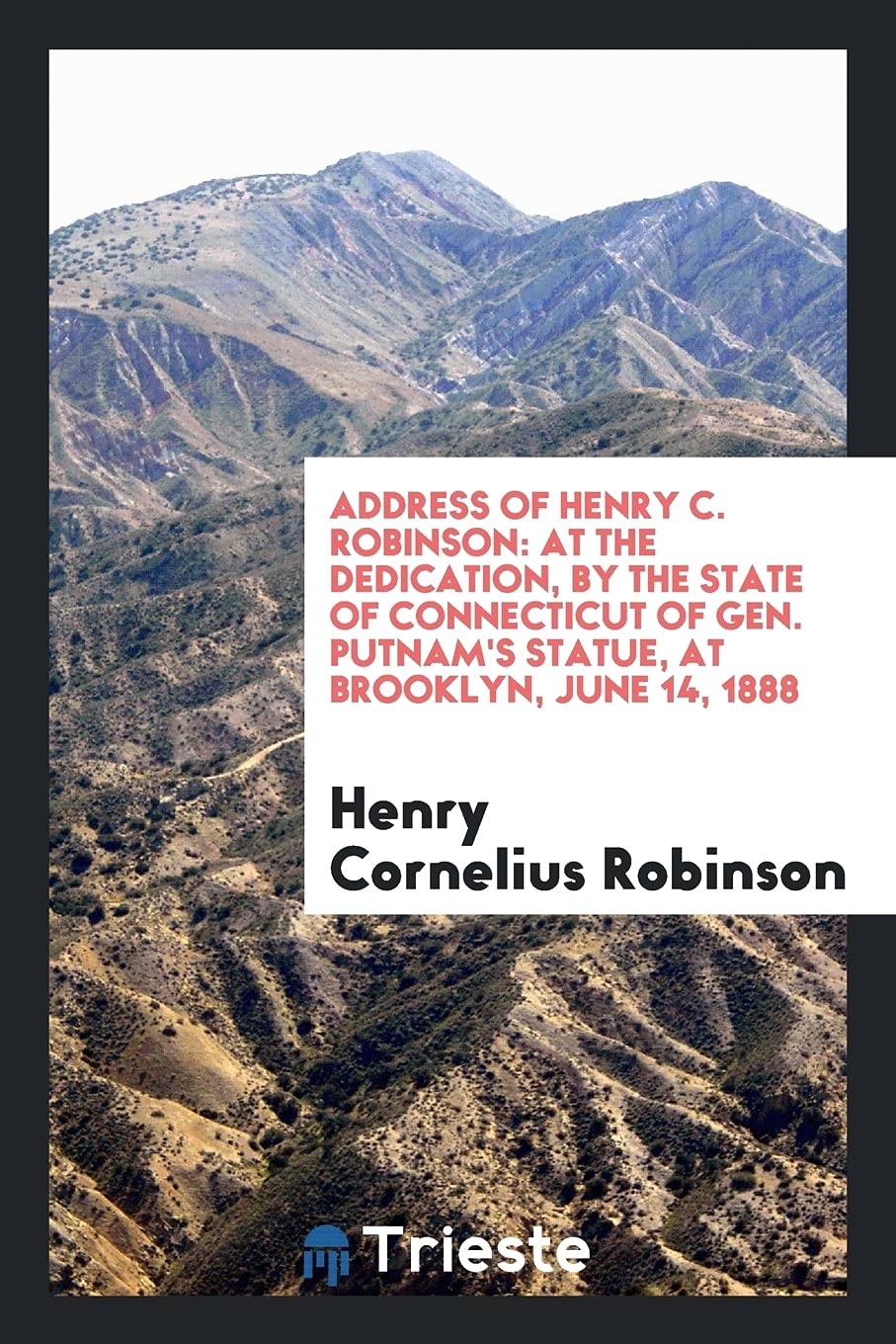 Address of Henry C. Robinson: At the Dedication, by the State of Connecticut of Gen. Putnam's Statue, at Brooklyn, June 14, 1888 Memories
